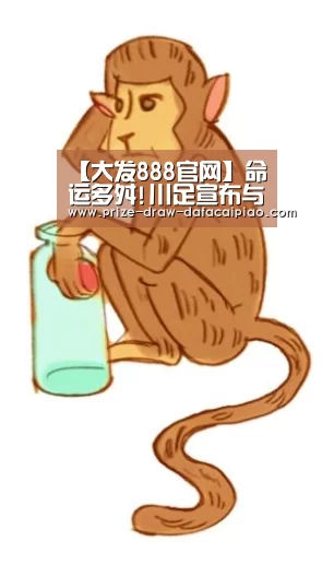 【大发888官网】命运多舛!川足宣布与新东家解除协议 因资金未到位(图2) 大发888官网